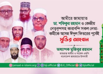 আমীরে জামায়াত ডা. শফিকুর রহমান ও কেন্দ্রীয় নেতৃবৃন্দসহ কারাবন্দি সকল নেতা-কর্মীকে আসন্ন ঈদুল ফিতরের পূর্বেই মুক্তির আহবান