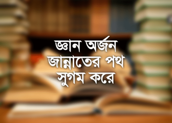 ইলম (জ্ঞান) অর্জন জান্নাতের পথ সুগম করে