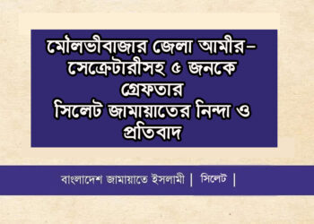 মৌলভীবাজার জেলা আমীর-সেক্রেটারীসহ ৫ জনকে গ্রেফতারে সিলেট জামায়াতের নিন্দা