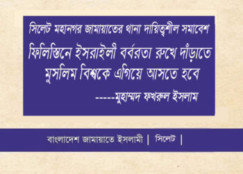সিলেট মহানগর জামায়াতের থানা দায়িত্বশীল সমাবেশ ফিলিস্তিনে ইসরাইলী বর্বরতা রুখে দাঁড়াতে মুসলিম বিশ্বকে এগিয়ে আসতে হবে—-মুহাম্মদ ফখরুল ইসলাম