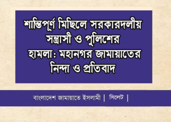 শান্তিপূর্ণ মিছিলে সরকারদলীয় সন্ত্রাসী ও পুলিশের হামলা: মহানগর জামায়াতের নিন্দা ও প্রতিবাদ
