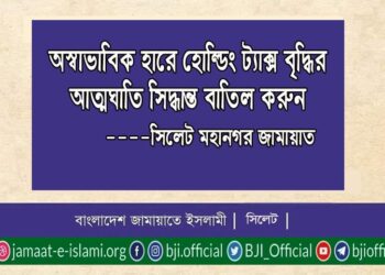 অস্বাভাবিক হারে হোল্ডিং ট্যাক্স বৃদ্ধির আত্মঘাতি সিদ্ধান্ত বাতিল করুন —-সিলেট মহানগর জামায়াত